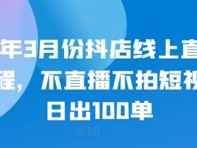 24年3月份抖店线上直播课程，不直播不拍短视频日出100单