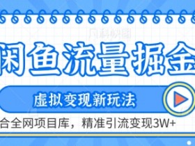 闲鱼流量掘金-虚拟变现新玩法配合全网项目库，精准引流变现3W+【揭秘】