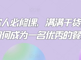餐饮人必修课，满满干货，教你如何成为一名优秀的餐饮人