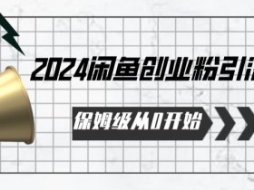 2024保姆级从0开始闲鱼创业粉引流，保姆级从0开始【揭秘 】