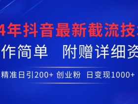 24年最新抖音截流技术，精准日引200+创业粉，操作简单附赠详细资料【揭秘】