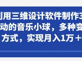 利用三维设计软件制作3d跳动的音乐小球，多种变现方式，实现月入1万+【揭秘】