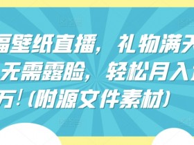 祈福壁纸直播，礼物满天飞，无需露脸，轻松月入过万!(附源文件素材)【揭秘】