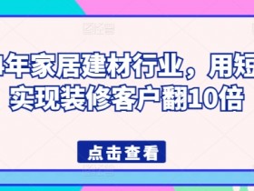 2024年家居建材行业，用短视频实现装修客户翻10倍