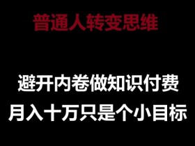 普通人转变思维，避开内卷做知识付费，月入十万只是一个小目标【揭秘】