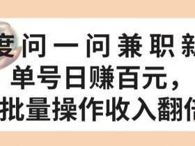 百度问一问兼职新机遇，单号日赚百元，批量操作收入翻倍【揭秘】