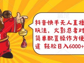 抖音快手无人直播游戏互动玩法，火影忍者对战游戏，简单配置，操作快速，轻松日入5000+【揭秘】