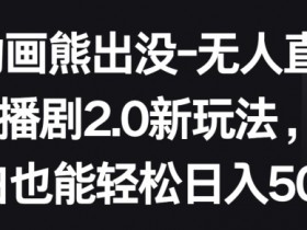 动画熊出没-无人直播播剧2.0新玩法，小白也能轻松日入500+【揭秘】
