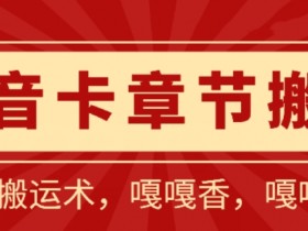 抖音卡章节搬运：短剧搬运术，百分百过抖，一比一搬运，只能安卓【揭秘】