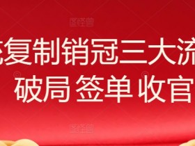 系统复制销冠三大流程，破局 签单 收官