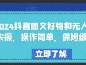 2024抖音图文好物和无人直播实操，操作简单，保姆级教程
