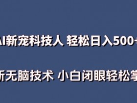 AI科技人 不用真人出镜日入500+ 全新技术 小白轻松掌握【揭秘】