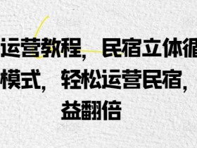 民宿运营教程，民宿立体循环运营模式，轻松运营民宿，效益翻倍