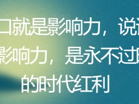开口就是影响力，说话有影响力，是永不过时的时代红利