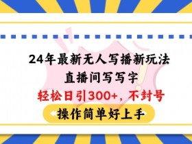 24年最新无人写播新玩法直播间，写写字轻松日引100+粉丝，不封号操作简单好上手【揭秘】
