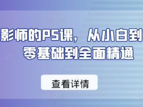 给摄影师的PS课，从小白到高手，零基础到全面精通