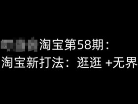 淘宝第58期培训课程，淘宝新打法：逛逛 +无界