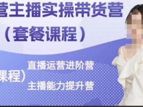 运营主播实操带货营，直播运营进阶，主播能力提升