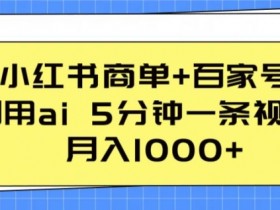小红书商单+百家号，利用ai 5分钟一条视频，月入1000+【揭秘】
