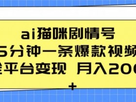 ai猫咪剧情号 5分钟一条爆款视频 全平台变现 月入2K+【揭秘】
