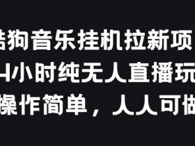 酷狗音乐挂JI拉新项目，24小时纯无人直播玩法，操作简单人人可做【揭秘】