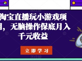 淘宝直播玩小游戏项目，无脑操作保底月入千元收益