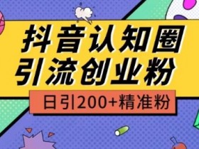 外面收费3980抖音认知圈引流创业粉玩法日引200+精准粉【揭秘】