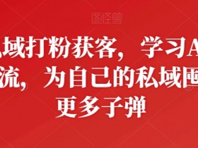 私域打粉获客，学习AD投流，为自己的私域囤积更多子弹