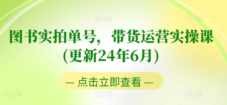 图书实拍单号，带货运营实操课(更新24年6月)，0粉起号，老号转型，零基础入门 进阶