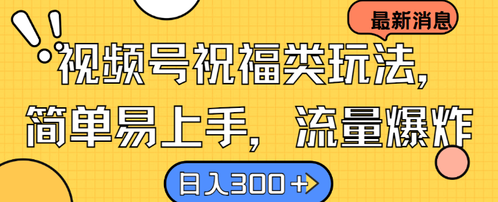 视频号祝福类玩法， 简单易上手，流量爆炸, 日入300 【揭秘】
