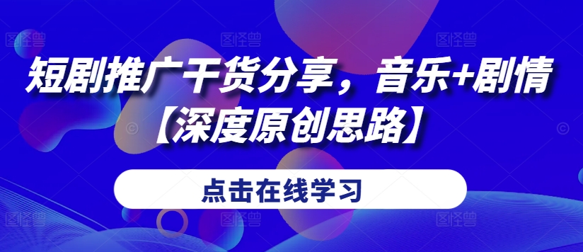 短剧推广干货分享，音乐 剧情【深度原创思路】