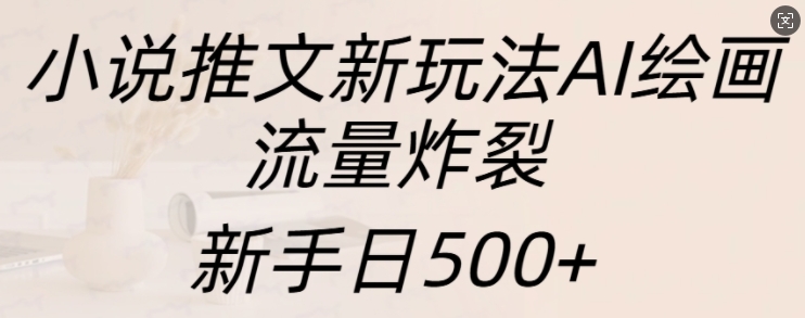 小说推文新玩法AI绘画，流量炸裂，新手日500