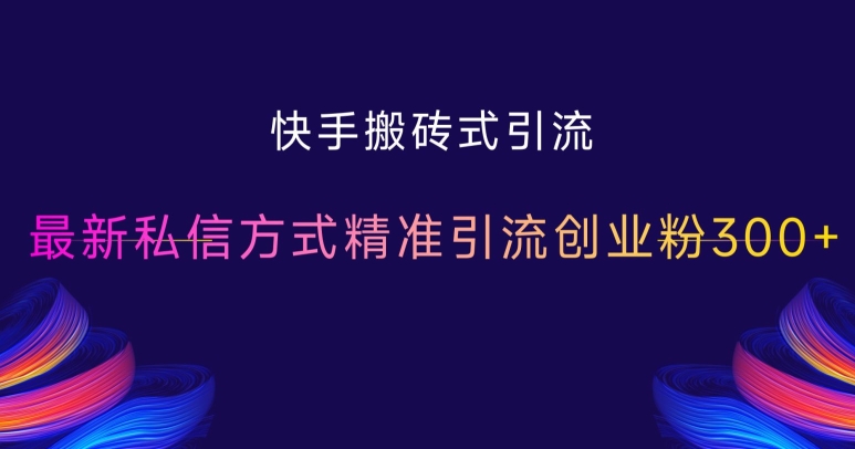快手搬砖式引流，最新私信方式精准引流创业粉300
