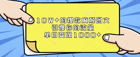 10W 的爆款疯颠图文，引爆你的流量，单日变现1k【揭秘】