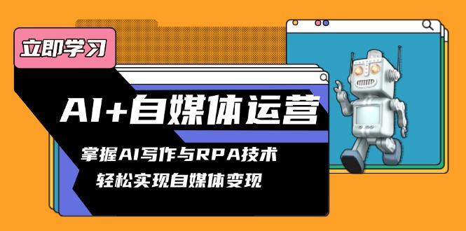 （13764期）AI 自媒体运营变现课，掌握AI写作与RPA技术，轻松实现自媒体变现