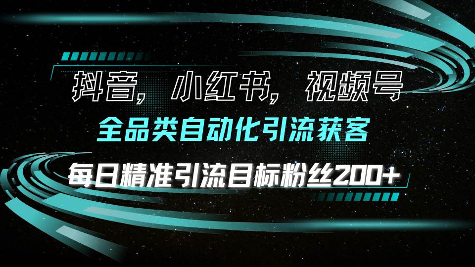 （13876期）抖音小红书视频号全品类自动化引流获客，每日精准引流目标粉丝200