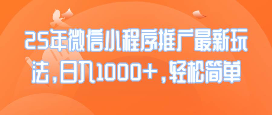 （14032期）25年微信小程序推广最新玩法，日入1000 ，轻松简单