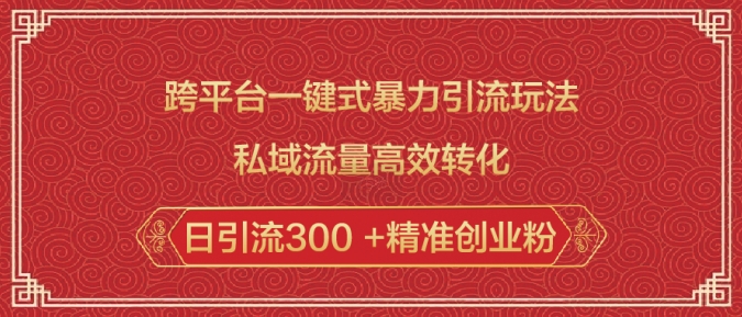 跨平台一键式暴力引流玩法，私域流量高效转化日引流300  精准创业粉