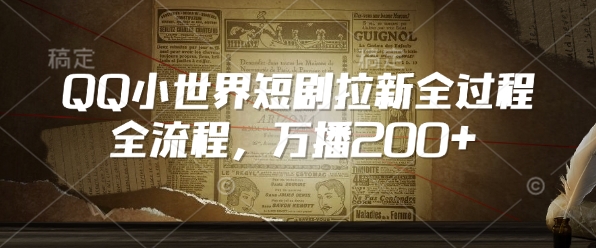 QQ小世界短剧拉新全流程，万播200