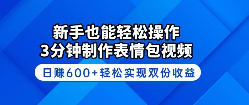 （14395期）新手也能轻松操作！3分钟制作表情包视频，日赚600 轻松实现双份收益