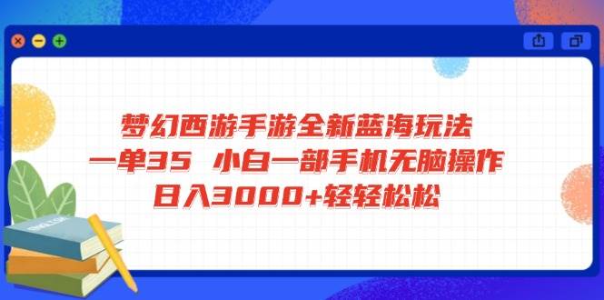 （14594期）梦幻西游手游全新蓝海玩法 一单35 小白一部手机无脑操作 日入3000 轻轻…