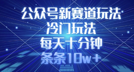 公众号新赛道玩法，冷门玩法，每天十分钟，条条10w