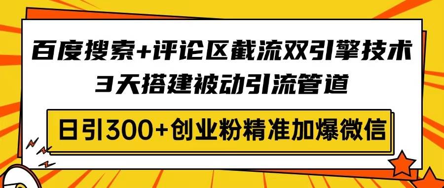 （14589期）百度搜索 评论区截流双引擎技术，3天搭建被动引流管道，日引300 创业粉…