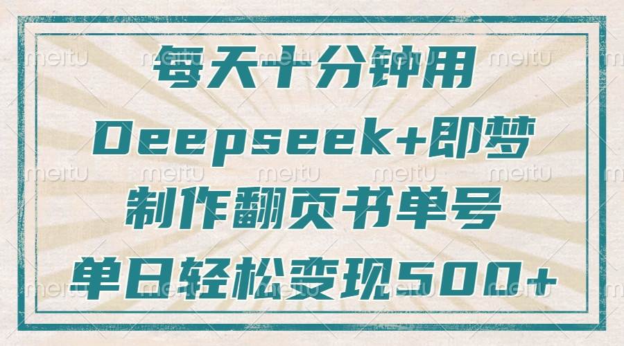 （14123期）每天十分钟，用Deepseek 即梦，制作翻页书单号，疯狂涨粉，单日变现500