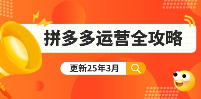 （14184期）拼多多运营全攻略：从0到日销千单,爆款内功 付费推广 黑科技(更新25年3月)