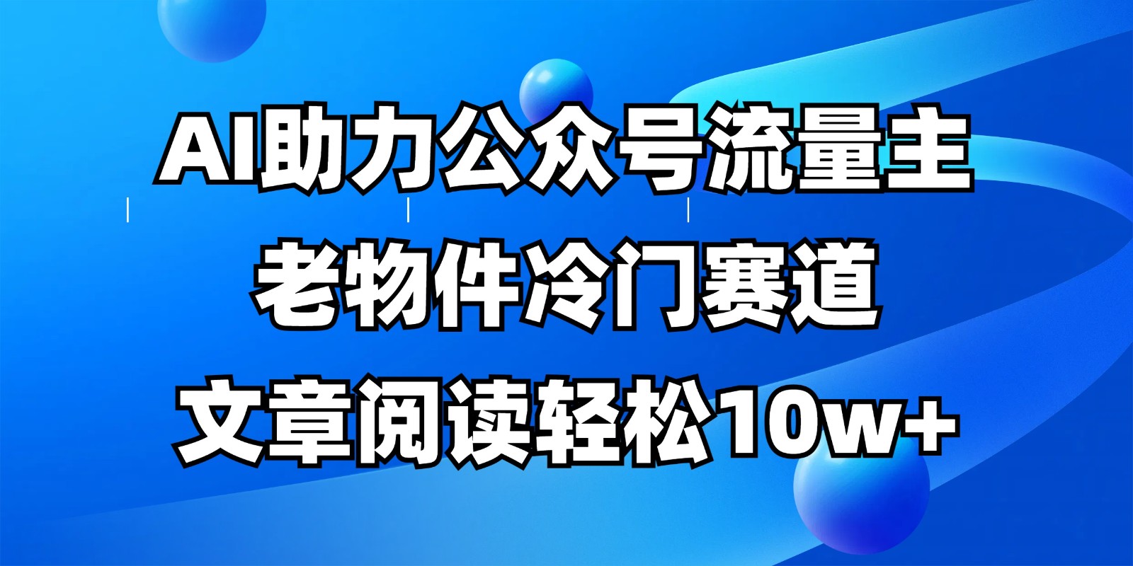 公众号流量主冷门赛道，AI助力，文章阅读轻松10w ，全流程详细教程