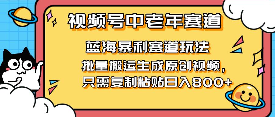 （14314期）2025视频号中老年短视频蓝海暴利风口！复制粘贴搬运视频单日赚800 ，无…