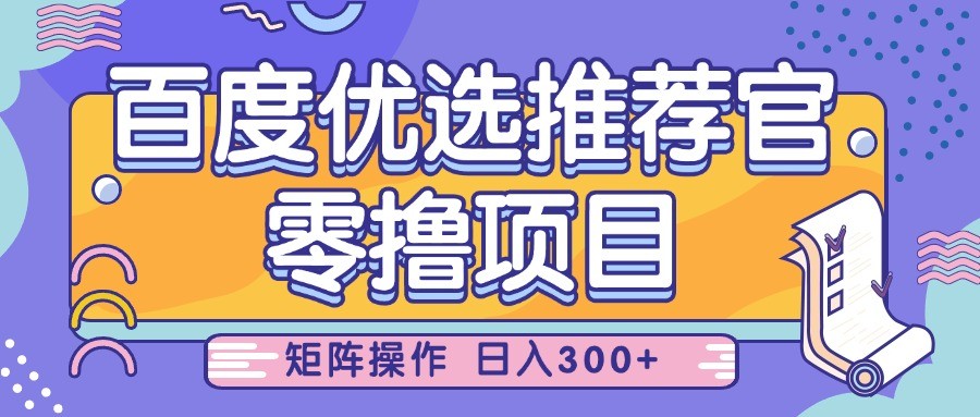 百度优选推荐官，零撸项目，简单好操作，小白也可轻松上手，矩阵操作，日入300