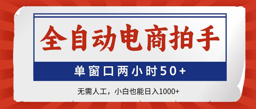 （14416期）全自动电商拍手，单窗口两小时50 无需人工，小白也能日入1000