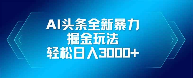 （14442期）AI头条全新暴利掘金玩法，矩阵操作，轻松日入3000